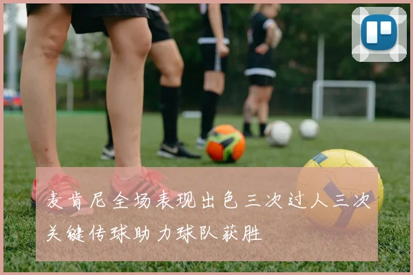 麦肯尼全场表现出色三次过人三次关键传球助力球队获胜
