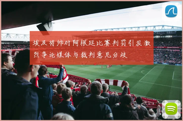 埃及将帅对阿根廷比赛判罚引发激烈争论媒体与裁判意见分歧