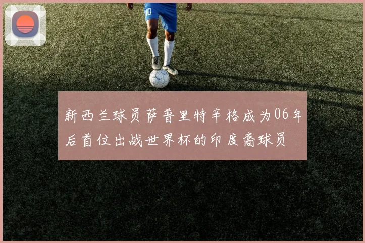 新西兰球员萨普里特辛格成为06年后首位出战世界杯的印度裔球员