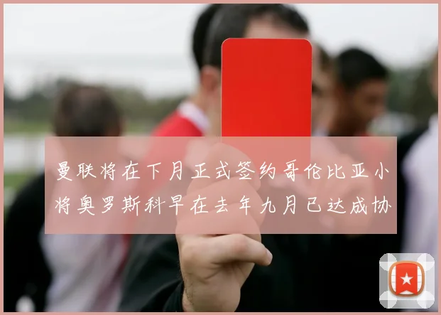 曼联将在下月正式签约哥伦比亚小将奥罗斯科早在去年九月已达成协议