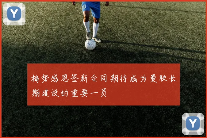 梅努感恩签新合同期待成为曼联长期建设的重要一员