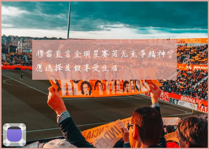 穆雷直言全明星赛若无竞争精神宁愿选择度假享受生活