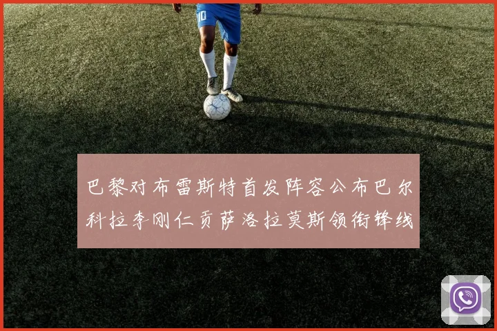 巴黎对布雷斯特首发阵容公布巴尔科拉李刚仁贡萨洛拉莫斯领衔锋线